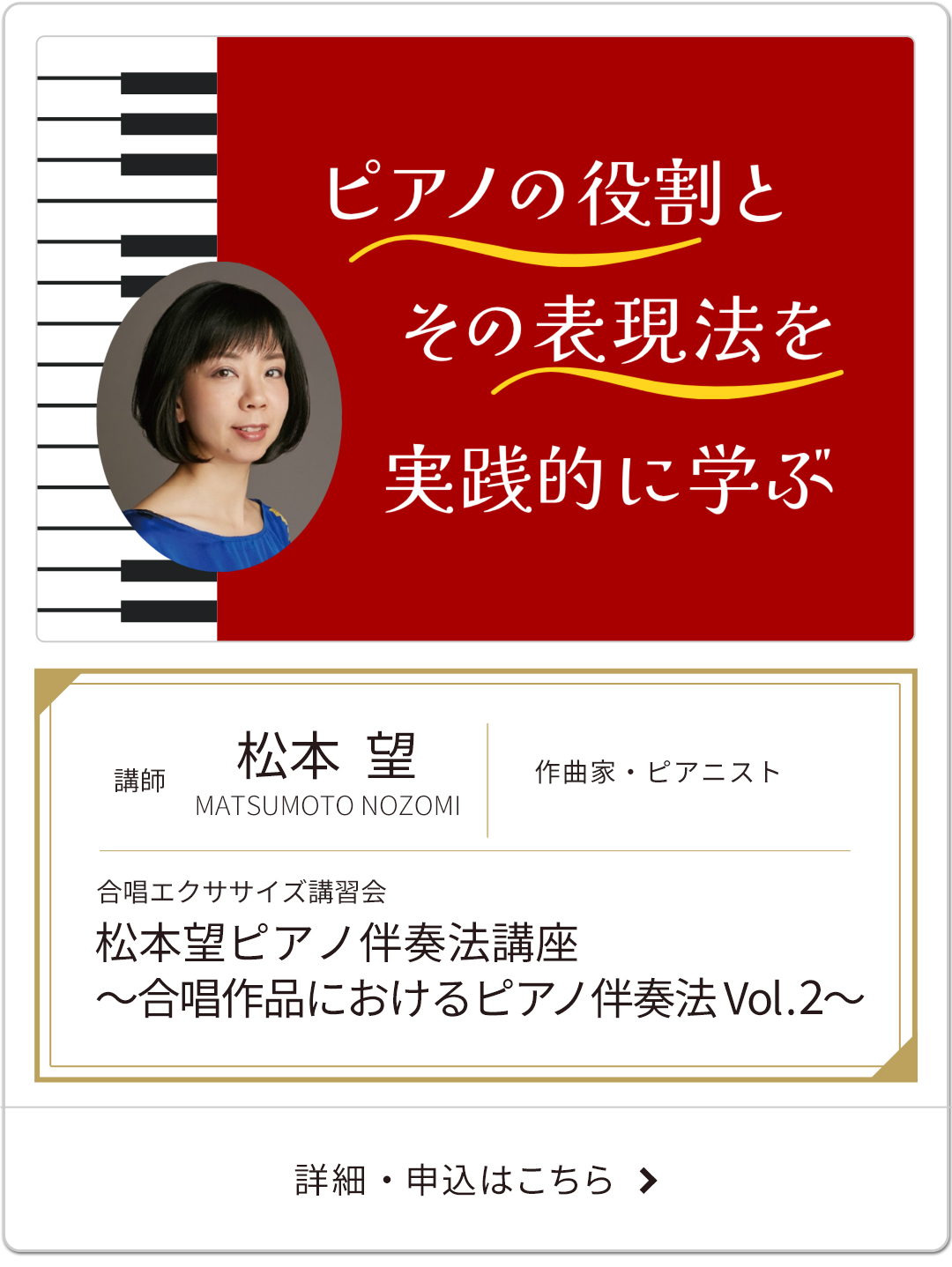 合唱エクササイズ講習
松本望ピアノ伴奏法講座 ～合唱作品におけるピアノ伴奏法 Vol.2～